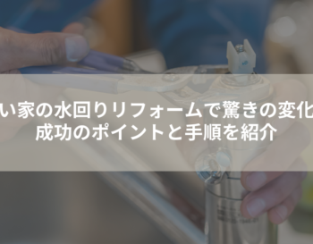 古い家の水回りリフォームで驚きの変化！成功のポイントと手順を詳解