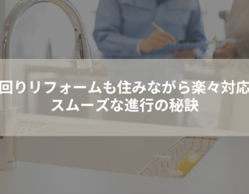 水回りリフォームも住みながら楽々対応！スムーズな進行の秘訣