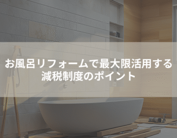 お風呂リフォームで最大限活用する減税制度のポイント