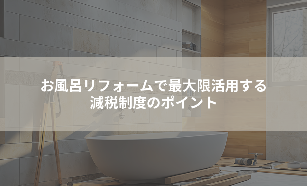 お風呂リフォームで最大限活用する減税制度のポイント