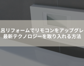 お風呂リフォームでリモコンをアップグレード！最新テクノロジーを取り入れる方法