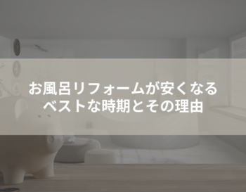 お風呂リフォームが安くなるベストな時期とその理由