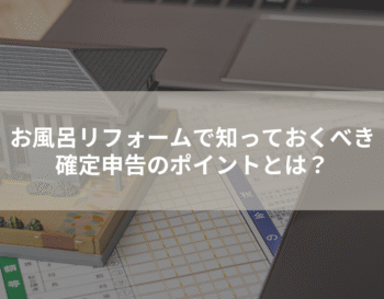 お風呂リフォームで知っておくべき確定申告のポイントとは？