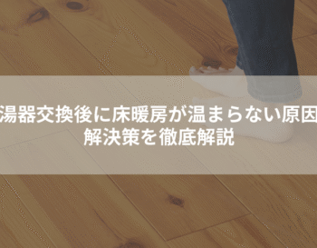 給湯器交換後に床暖房が温まらない原因と解決策を徹底解説