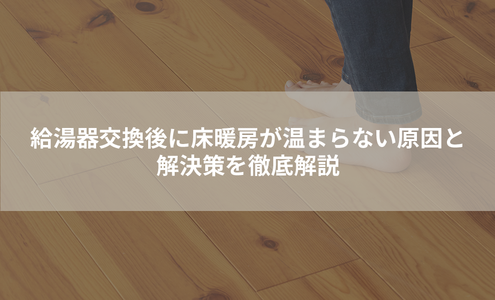 給湯器交換後に床暖房が温まらない原因と解決策を徹底解説