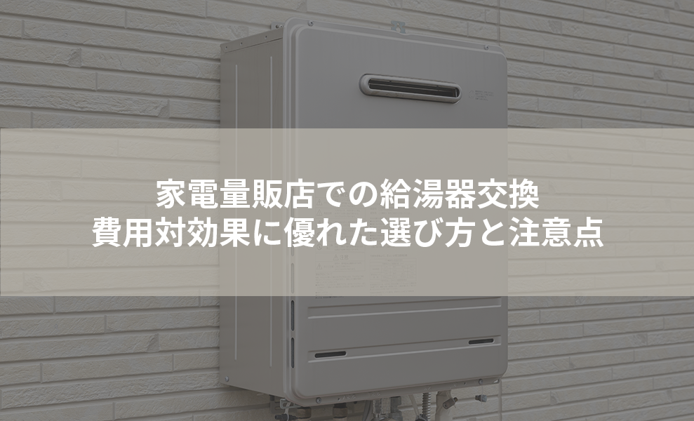 家電量販店での給湯器交換：費用対効果に優れた選び方と注意点