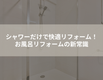 シャワーだけで快適リフォーム！お風呂リフォームの新常識