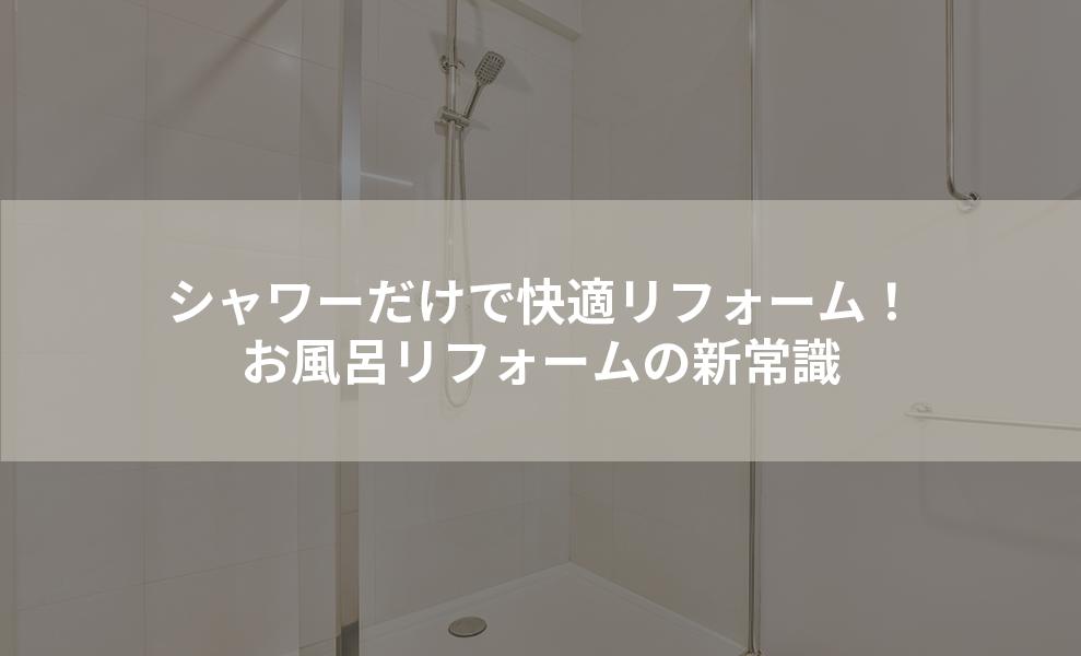 シャワーだけで快適リフォーム！お風呂リフォームの新常識