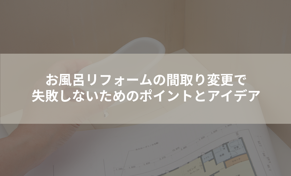 お風呂リフォームの間取り変更で失敗しないためのポイントとアイデア