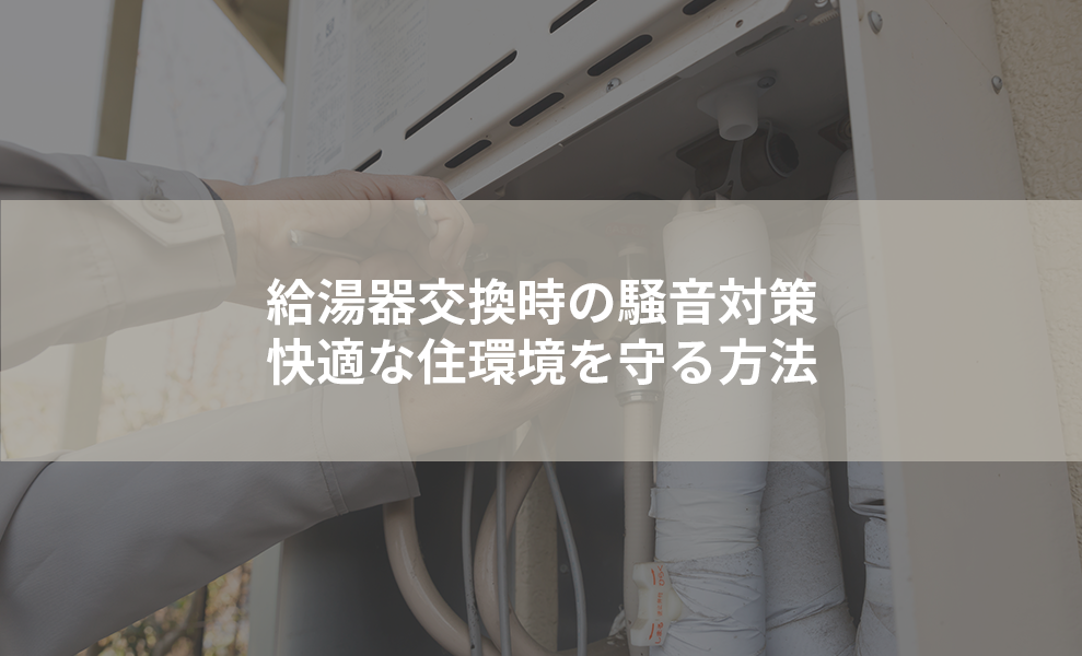 給湯器交換時の騒音対策—快適な住環境を守る方法