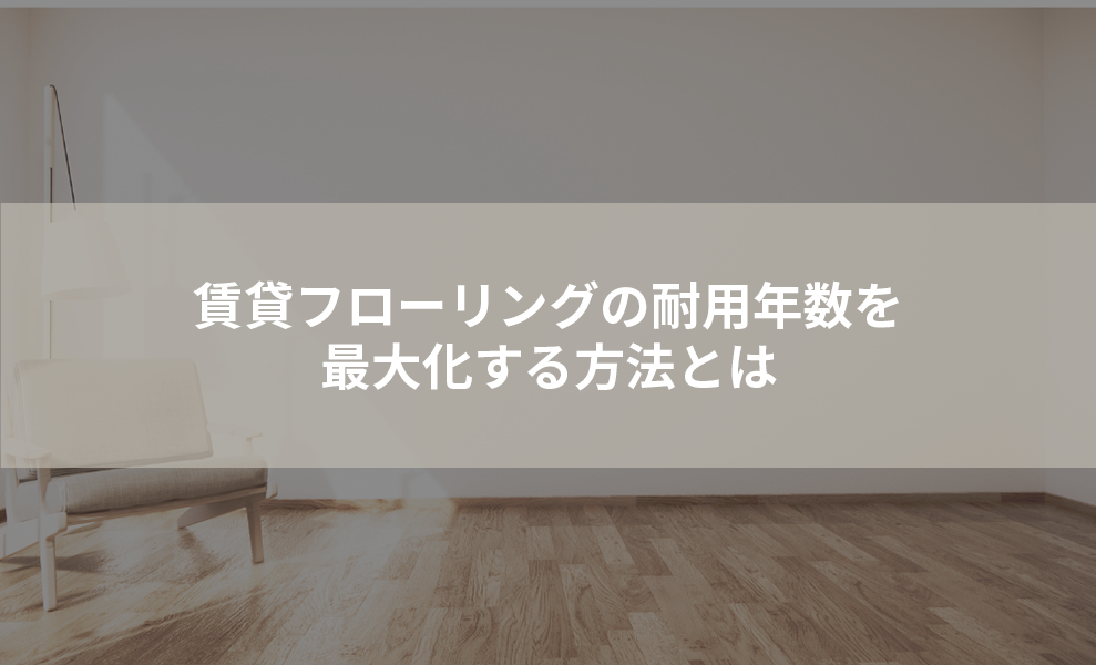 賃貸フローリングの耐用年数を最大化する方法とは